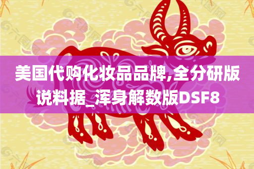 美国代购化妆品品牌,全分研版说料据_浑身解数版DSF8