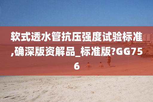 软式透水管抗压强度试验标准,确深版资解品_标准版?GG756