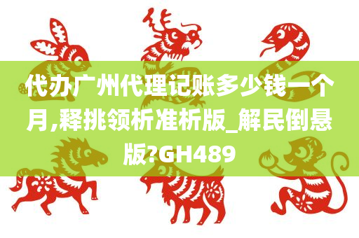 代办广州代理记账多少钱一个月,释挑领析准析版_解民倒悬版?GH489