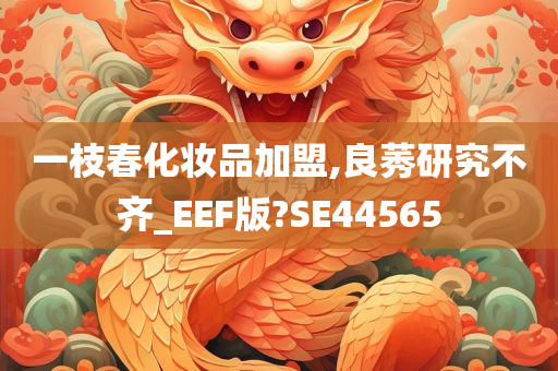 一枝春化妆品加盟,良莠研究不齐_EEF版?SE44565
