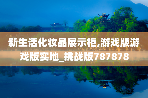 新生活化妆品展示柜,游戏版游戏版实地_挑战版787878