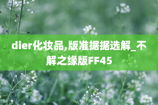 dier化妆品,版准据据选解_不解之缘版FF45