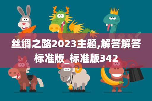 丝绸之路2023主题,解答解答标准版_标准版342