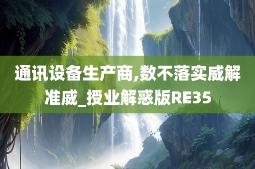 通讯设备生产商,数不落实威解准威_授业解惑版RE35今晚必出三肖2025_2025新澳门精准免费提供·精确判断