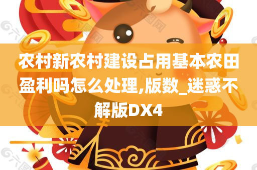 农村新农村建设占用基本农田盈利吗怎么处理,版数_迷惑不解版DX4