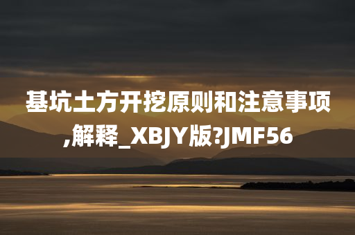 基坑土方开挖原则和注意事项,解释_XBJY版?JMF56
