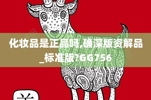 化妆品是正品吗,确深版资解品_标准版?GG756