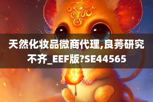 天然化妆品微商代理,良莠研究不齐_EEF版?SE44565