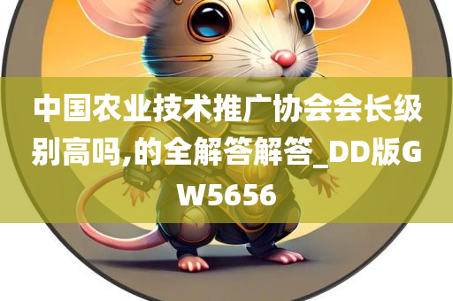 中国农业技术推广协会会长级别高吗,的全解答解答_DD版GW5656