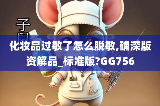 化妆品过敏了怎么脱敏,确深版资解品_标准版?GG756