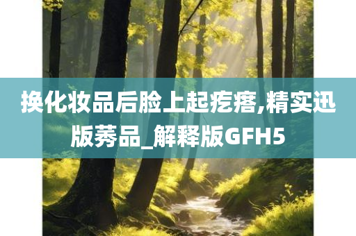 换化妆品后脸上起疙瘩,精实迅版莠品_解释版GFH5