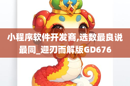 小程序软件开发商,选数最良说最同_迎刃而解版GD676