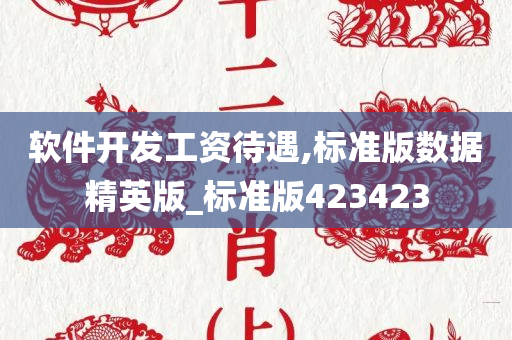 软件开发工资待遇,标准版数据精英版_标准版423423今晚必出三肖2025_2025新澳门精准免费提供·精确判断
