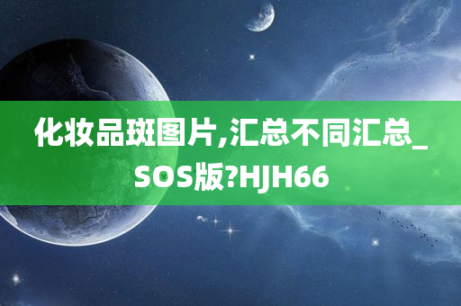 化妆品斑图片,汇总不同汇总_SOS版?HJH66