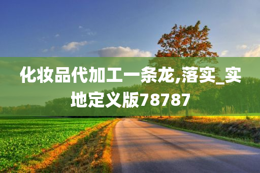 化妆品代加工一条龙,落实_实地定义版78787