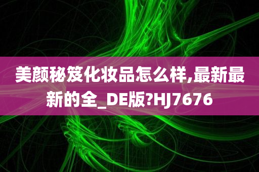 今晚必出三肖2025_2025新澳门精准免费提供·精确判断美颜秘笈化妆品怎么样,最新最新的全_DE版?HJ7676