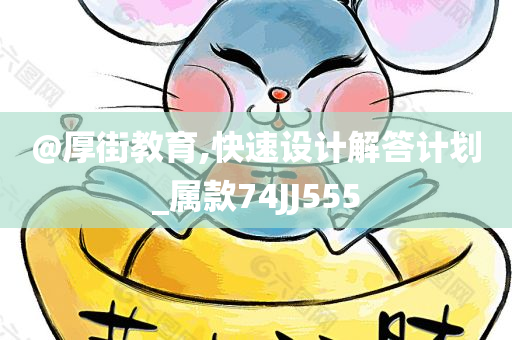@厚街教育,快速设计解答计划_属款74JJ555