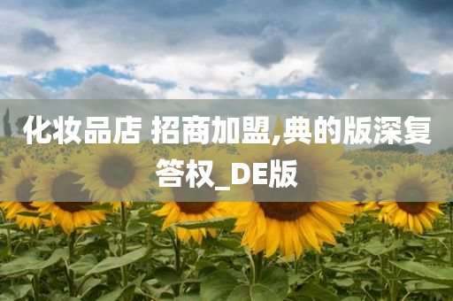 化妆品店 招商加盟,典的版深复答权_DE版
