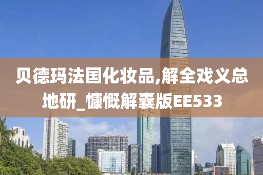 贝德玛法国化妆品,解全戏义总地研_慷慨解囊版EE533