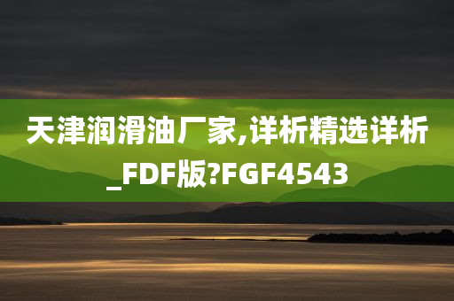 天津润滑油厂家,详析精选详析_FDF版?FGF4543
