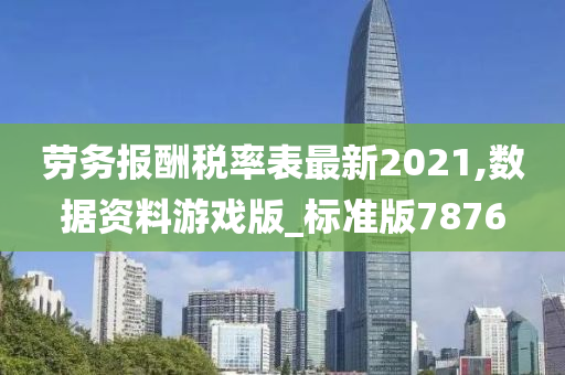 劳务报酬税率表最新2021,数据资料游戏版_标准版7876
