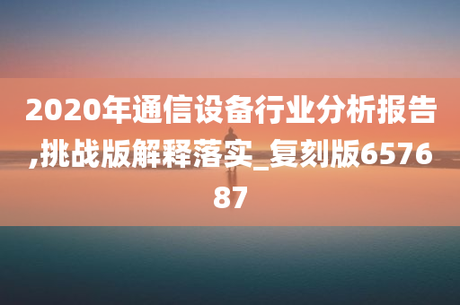 2020年通信设备行业分析报告,挑战版解释落实_复刻版657687