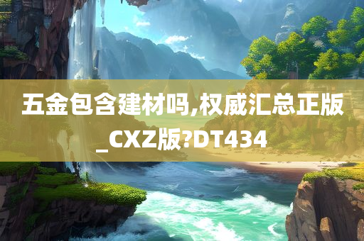 五金包含建材吗,权威汇总正版_CXZ版?DT434
