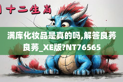 满库化妆品是真的吗,解答良莠良莠_XE版?NT76565