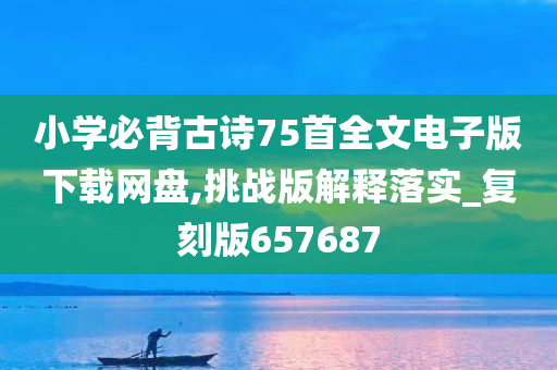 小学必背古诗75首全文电子版下载网盘,挑战版解释落实_复刻版657687