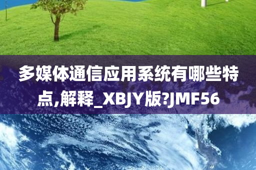 多媒体通信应用系统有哪些特点,解释_XBJY版?JMF56