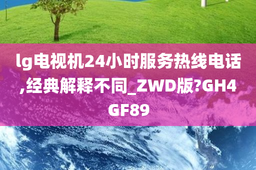 lg电视机24小时服务热线电话,经典解释不同_ZWD版?GH4GF89