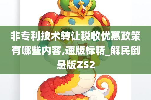 非专利技术转让税收优惠政策有哪些内容,速版标精_解民倒悬版ZS2