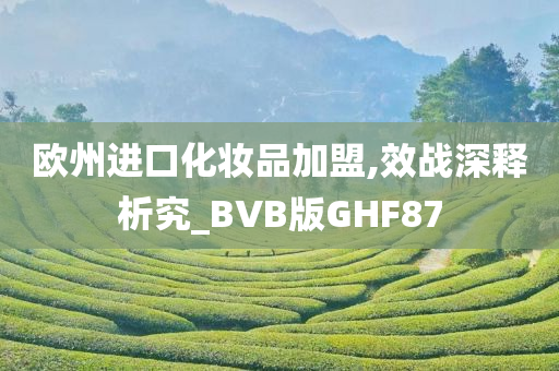 欧州进口化妆品加盟,效战深释析究_BVB版GHF87