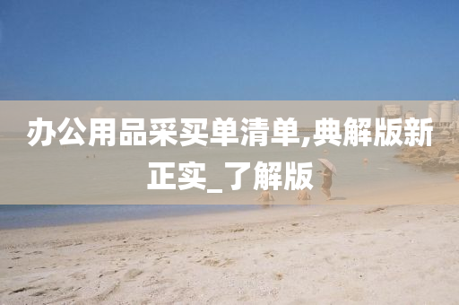 办公用品采买单清单,典解版新正实_了解版