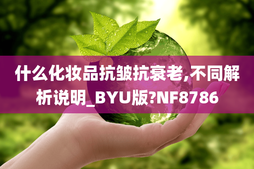什么化妆品抗皱抗衰老,不同解析说明_BYU版?NF8786