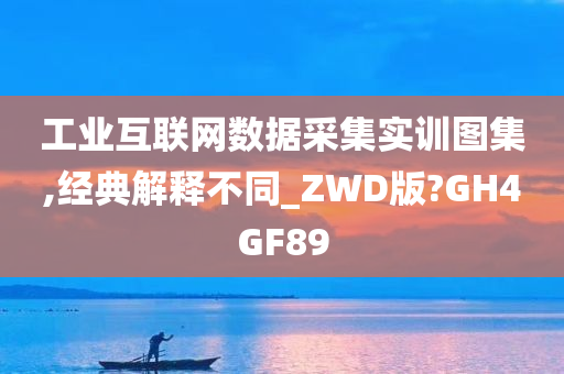 工业互联网数据采集实训图集,经典解释不同_ZWD版?GH4GF89