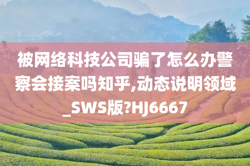 被网络科技公司骗了怎么办警察会接案吗知乎,动态说明领域_SWS版?HJ6667
