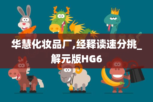华慧化妆品厂,经释读速分挑_解元版HG6