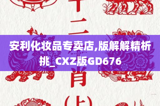 安利化妆品专卖店,版解解精析挑_CXZ版GD676今晚必出三肖2025_2025新澳门精准免费提供·精确判断