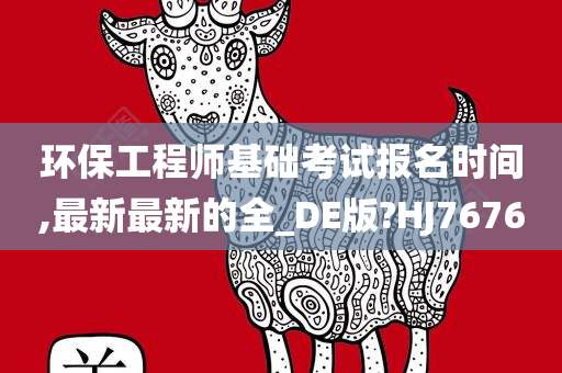 环保工程师基础考试报名时间,最新最新的全_DE版?HJ7676