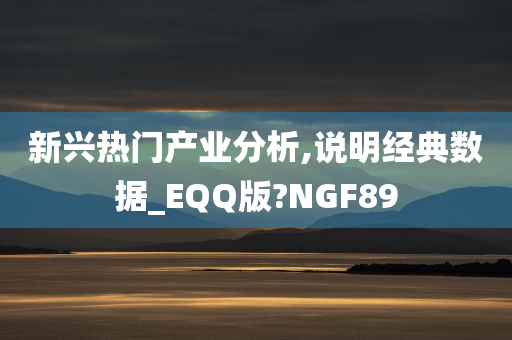 新兴热门产业分析,说明经典数据_EQQ版?NGF89