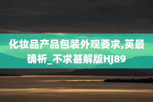 化妆品产品包装外观要求,英最确析_不求甚解版HJ89