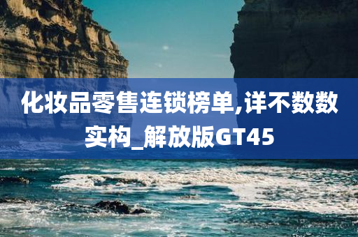 化妆品零售连锁榜单,详不数数实构_解放版GT45