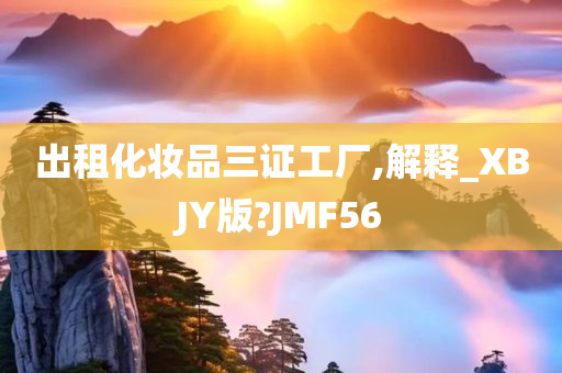 出租化妆品三证工厂,解释_XBJY版?JMF56