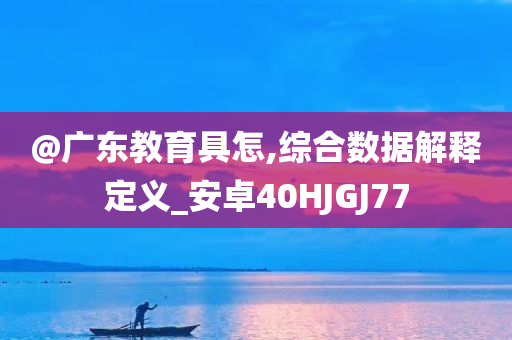@广东教育具怎,综合数据解释定义_安卓40HJGJ77