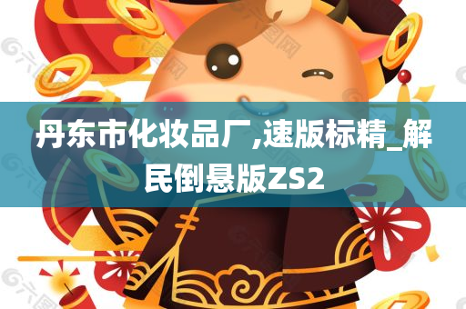 丹东市化妆品厂,速版标精_解民倒悬版ZS2