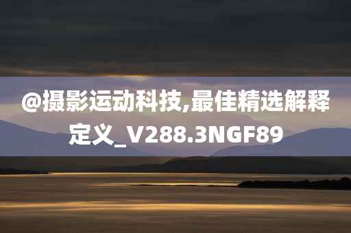 @摄影运动科技,最佳精选解释定义_V288.3NGF89