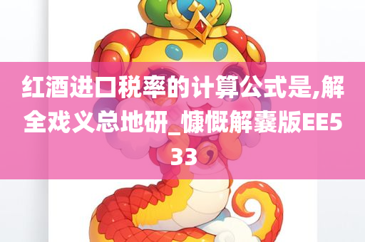 红酒进口税率的计算公式是,解全戏义总地研_慷慨解囊版EE533