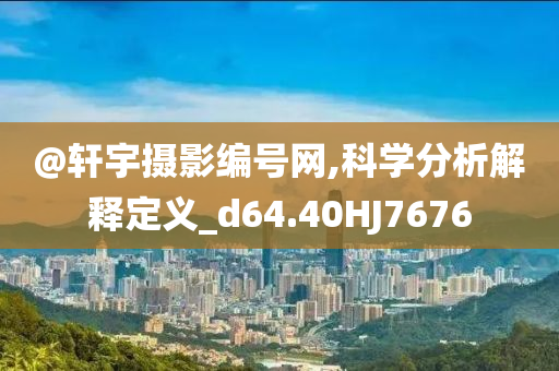 @轩宇摄影编号网,科学分析解释定义_d64.40HJ7676
