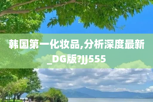 韩国第一化妆品,分析深度最新_DG版?JJ555